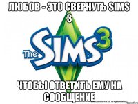 ЛЮБОВ - ЭТО СВЕРНУТЬ SIMS 3 ЧТОБЫ ОТВЕТИТЬ ЕМУ НА СООБЩЕНИЕ
