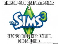 ЛЮБОВ -ЭТО СВЕРНУТЬ SIMS 3 ЧТОБЫ ОТВЕТИТЬ ЕМУ НА СООБЩЕНИЕ