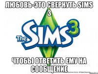 ЛЮБОВЬ-ЭТО СВЕРНУТЬ SIMS 3 ЧТОБЫ ОТВЕТИТЬ ЕМУ НА СООБЩЕНИЕ