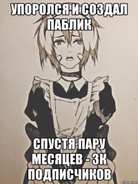 упоролся и создал паблик спустя пару месяцев - 3к подписчиков