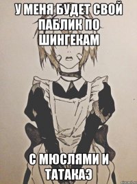 у меня будет свой паблик по шингекам с мюслями и татакаэ