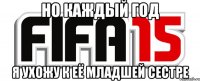 Но каждый год Я ухожу к её младшей сестре