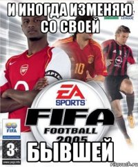 И иногда изменяю со своей Бывшей