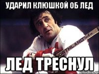 Ударил клюшкой об лед лед треснул