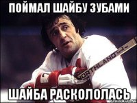 Поймал шайбу зубами шайба раскололась
