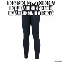 повзрослел - это когда подштанники зимой, незаменимый атрибут 