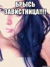 БРЫСЬ ЗАВИСТНИЦА!!!! 