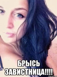  БРЫСЬ ЗАВИСТНИЦА!!!!
