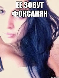 ЕЕ ЗОВУТ ФОКСАНЯН 