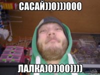 САСАЙ))0)))000 ЛАЛКА)0))00))))