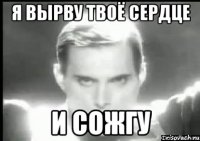 Я вырву твоё сердце И сожгу