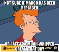 NOT SURE IF MARCO HAS BEEN REPLACED OR I ATE TOO MUCH WHIPPED CREAM THAT DAY