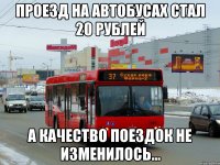 проезд на автобусах стал 20 рублей а качество поездок не изменилось...