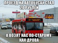 проезд на автобусах стал 20 рублей а возят нас по-старому, как дрова