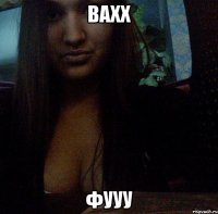Вахх Фууу