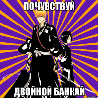 почувствуй двойной банкай