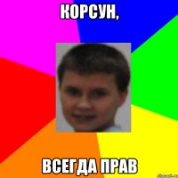 Корсун, всегда прав