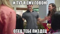И тут я ему говою отец тебе пиздец