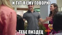 И тут я ему говорю тебе пиздец