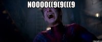 NOOOO((9(9(((9 