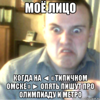 МОЁ ЛИЦО КОГДА НА ◄ « Типичном ОМСКе » ► ОПЯТЬ ПИШУТ ПРО ОЛИМПИАДУ И МЕТРО
