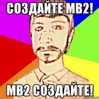 создайте мв2! мв2 создайте!