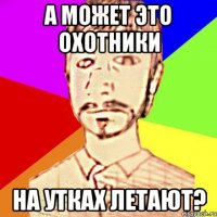 а может это охотники на утках летают?