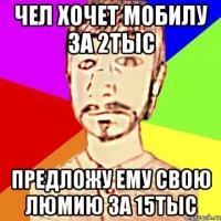 Чел хочет мобилу за 2тыс Предложу ему свою Люмию за 15тыс