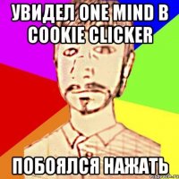 Увидел One Mind в Cookie Clicker Побоялся нажать