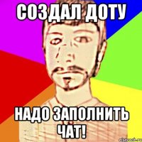 создал доту надо заполнить чат!