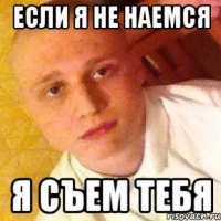 если я не наемся я съем тебя