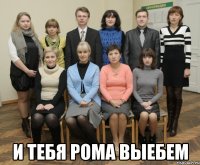  и тебя рома выебем