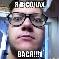 Я В СОЧАХ ВАСЯ!!!1