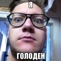 Я ГОЛОДЕН