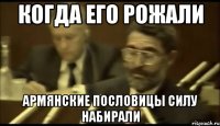 когда его рожали армянские пословицы силу набирали