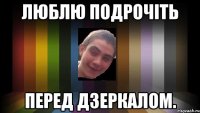 люблю подрочіть перед дзеркалом.