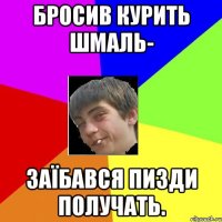 бросив курить шмаль- заїбався пизди получать.