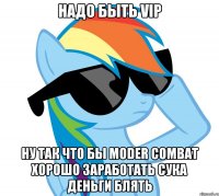 Надо быть vip Ну так что бы moder combat хорошо заработать сука деньги блять