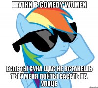 Шутки в Comedy women Есле ты сука щас не встанешь ты у меня понты сасать на улице