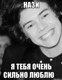Нази Я тебя очень сильно люблю♡