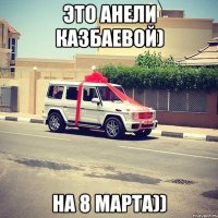 Это Анели Казбаевой) на 8 марта))
