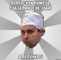 попросили помочь, сказал ниче не знаю а получил 5