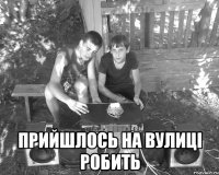  Прийшлось на вулиці робить