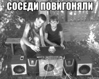 соседи повигоняли 