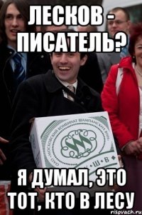 лесков - писатель? я думал, это тот, кто в лесу