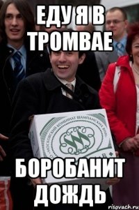 еду я в тромвае боробанит дождь