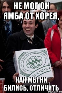не мог он ямба от хорея, как мы ни бились, отличить