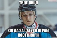 Твое лицо Когда за сатурн играет костя корж