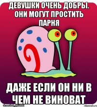 Девушки очень добры. Они могут простить парня даже если он ни в чем не виноват