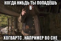 Когда нибдь ты попадёшь в Хогвартс , например во сне